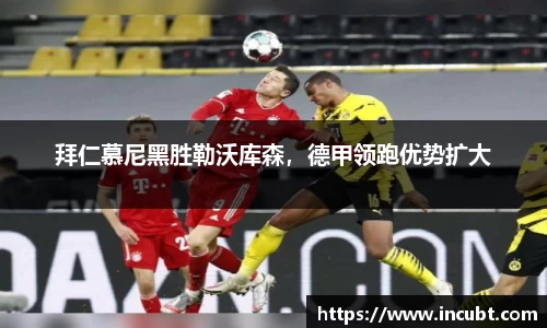 拜仁慕尼黑胜勒沃库森，德甲领跑优势扩大
