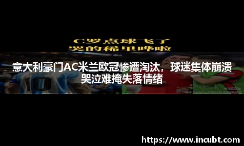 意大利豪门AC米兰欧冠惨遭淘汰，球迷集体崩溃哭泣难掩失落情绪