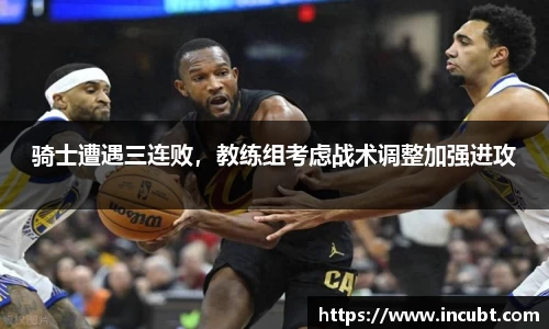 骑士遭遇三连败，教练组考虑战术调整加强进攻