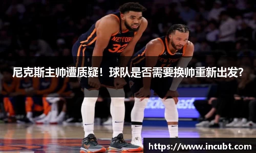 尼克斯主帅遭质疑！球队是否需要换帅重新出发？