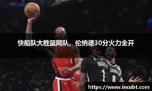 快船队大胜篮网队，伦纳德30分火力全开