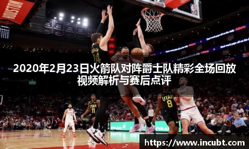 2020年2月23日火箭队对阵爵士队精彩全场回放视频解析与赛后点评