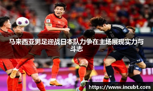 马来西亚男足迎战日本队力争在主场展现实力与斗志