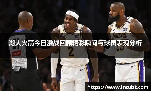 湖人火箭今日激战回顾精彩瞬间与球员表现分析