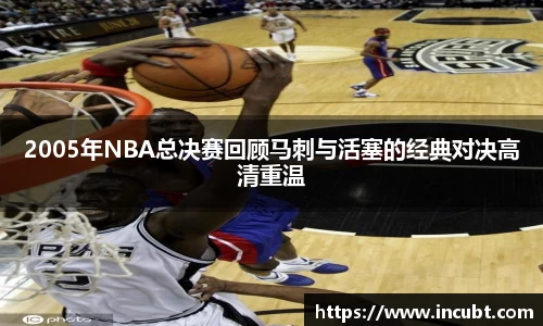 2005年NBA总决赛回顾马刺与活塞的经典对决高清重温