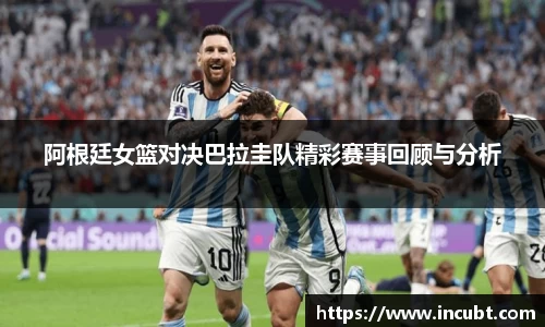 阿根廷女篮对决巴拉圭队精彩赛事回顾与分析