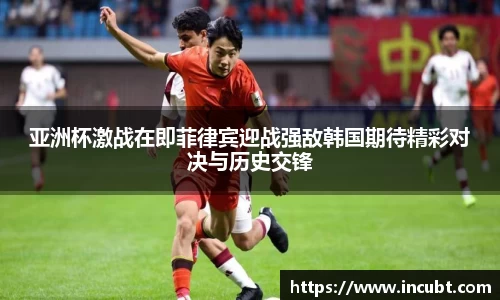亚洲杯激战在即菲律宾迎战强敌韩国期待精彩对决与历史交锋
