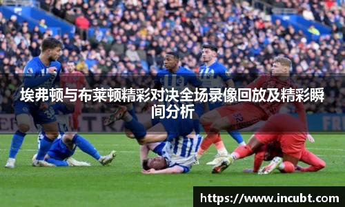 埃弗顿与布莱顿精彩对决全场录像回放及精彩瞬间分析