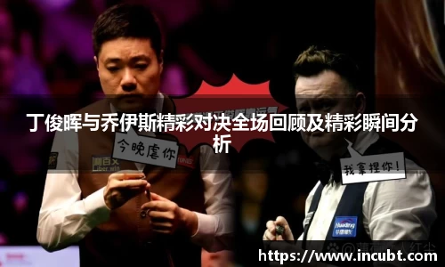 丁俊晖与乔伊斯精彩对决全场回顾及精彩瞬间分析