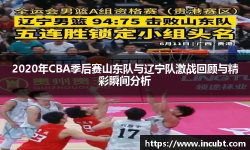 2020年CBA季后赛山东队与辽宁队激战回顾与精彩瞬间分析