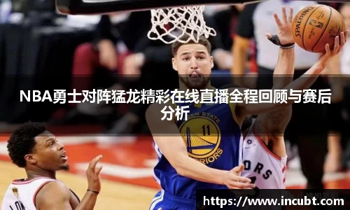 NBA勇士对阵猛龙精彩在线直播全程回顾与赛后分析