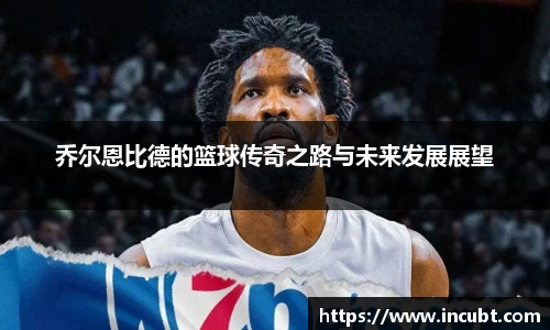 乔尔恩比德的篮球传奇之路与未来发展展望