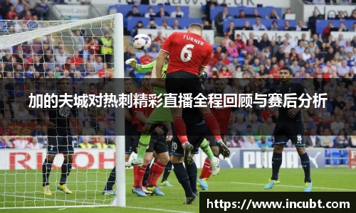 加的夫城对热刺精彩直播全程回顾与赛后分析