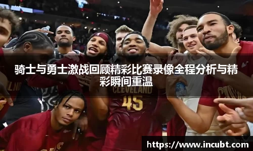 骑士与勇士激战回顾精彩比赛录像全程分析与精彩瞬间重温
