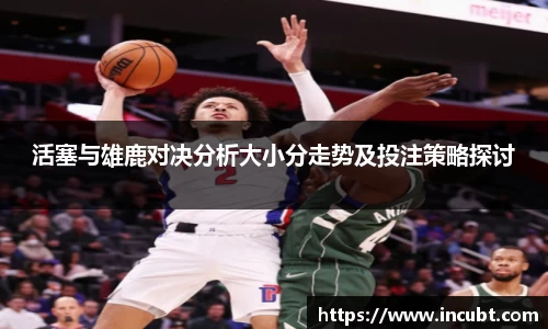 活塞与雄鹿对决分析大小分走势及投注策略探讨