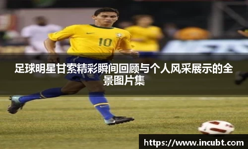 足球明星甘索精彩瞬间回顾与个人风采展示的全景图片集