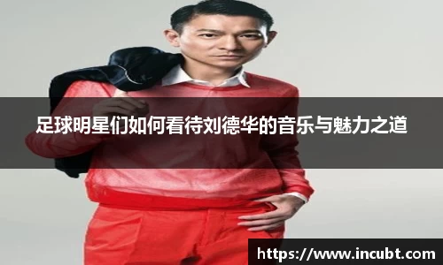 足球明星们如何看待刘德华的音乐与魅力之道