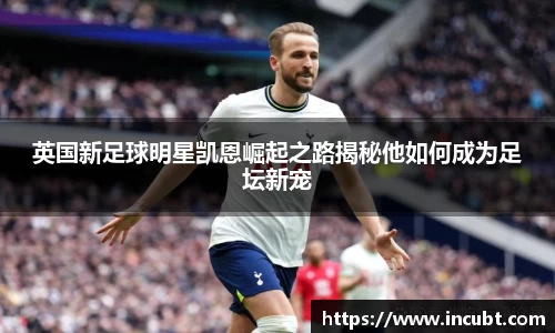 英国新足球明星凯恩崛起之路揭秘他如何成为足坛新宠