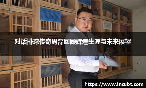 对话排球传奇周磊回顾辉煌生涯与未来展望