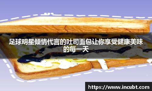 足球明星倾情代言的吐司面包让你享受健康美味的每一天