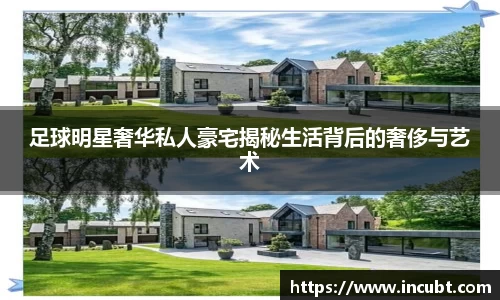 足球明星奢华私人豪宅揭秘生活背后的奢侈与艺术