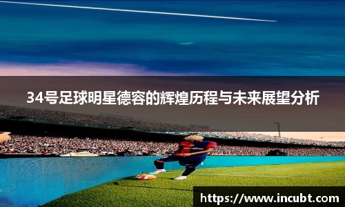 34号足球明星德容的辉煌历程与未来展望分析