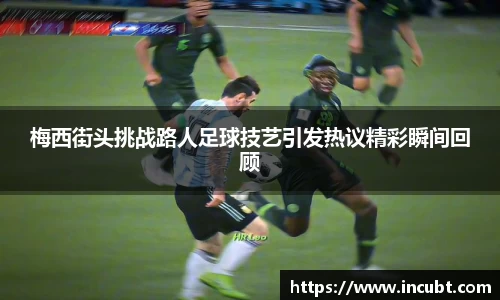 梅西街头挑战路人足球技艺引发热议精彩瞬间回顾