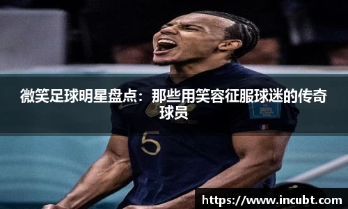 微笑足球明星盘点：那些用笑容征服球迷的传奇球员