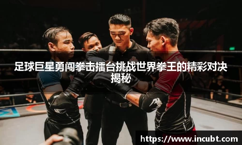足球巨星勇闯拳击擂台挑战世界拳王的精彩对决揭秘