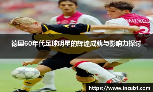 德国60年代足球明星的辉煌成就与影响力探讨