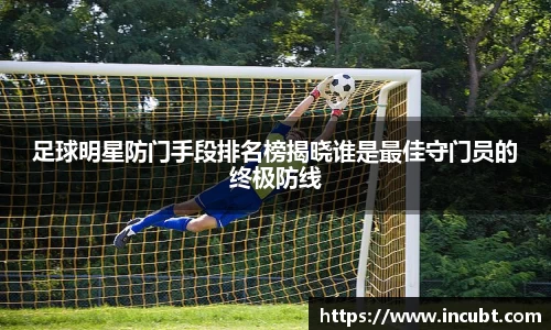 足球明星防门手段排名榜揭晓谁是最佳守门员的终极防线